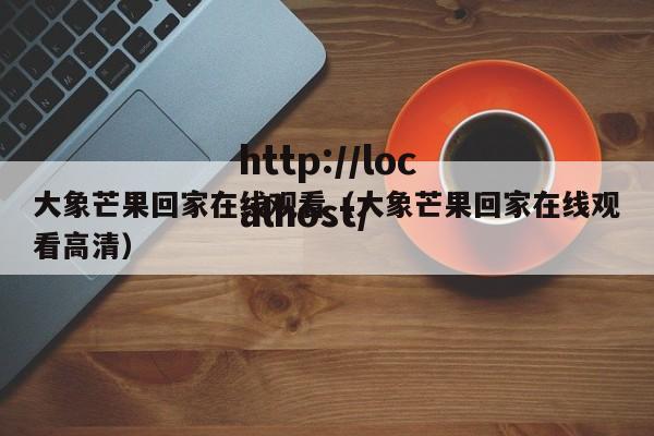 大象芒果回家在线观看（大象芒果回家在线观看高清）