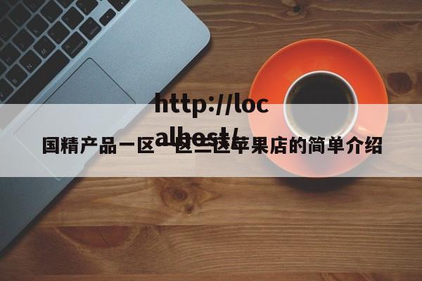 国精产品一区一区三区苹果店的简单介绍