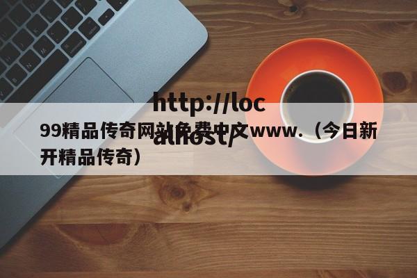 99精品传奇网站免费中文www.（今日新开精品传奇）