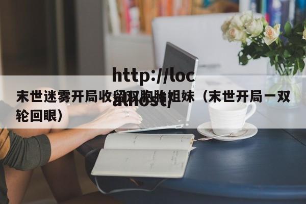 末世迷雾开局收留双胞胎姐妹（末世开局一双轮回眼）